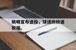 姚明宣布退役，球迷纷纷送祝福。