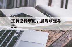 爱游戏-王磊逆转取胜，展现顽强斗志。