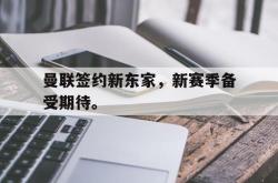 爱游戏-曼联签约新东家，新赛季备受期待。