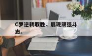 爱游戏-C罗逆转取胜，展现顽强斗志。