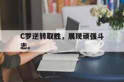 爱游戏-C罗逆转取胜，展现顽强斗志。