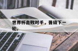 爱游戏(中国)-世界杯击败对手，晋级下一轮。
