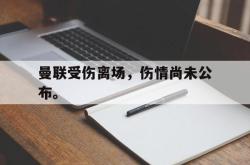 曼联受伤离场，伤情尚未公布。