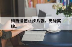 梅西遗憾止步八强，无缘奖牌。