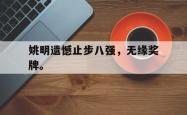 姚明遗憾止步八强，无缘奖牌。