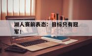 湖人赛前表态：目标只有冠军！