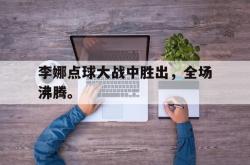 爱游戏(中国)-李娜点球大战中胜出，全场沸腾。