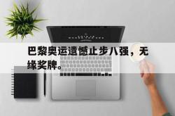 爱游戏-巴黎奥运遗憾止步八强，无缘奖牌。