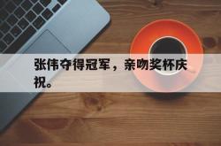 爱游戏(中国)-张伟夺得冠军，亲吻奖杯庆祝。