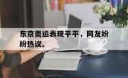 爱游戏(中国)-东京奥运表现平平，网友纷纷热议。