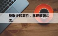 爱游戏-曼联逆转取胜，展现顽强斗志。