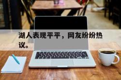 爱游戏-湖人表现平平，网友纷纷热议。