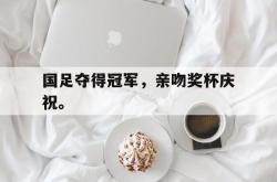 爱游戏(中国)-国足夺得冠军，亲吻奖杯庆祝。