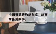 爱游戏-中国男篮签约新东家，新赛季备受期待。