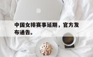 爱游戏-中国女排赛事延期，官方发布通告。