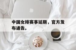 爱游戏-中国女排赛事延期，官方发布通告。
