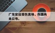 爱游戏-广东宏远受伤离场，伤情尚未公布。