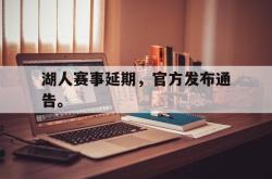 爱游戏(中国)-湖人赛事延期，官方发布通告。
