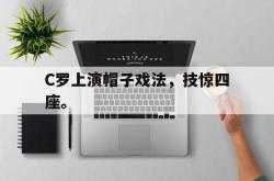 爱游戏(中国)-C罗上演帽子戏法，技惊四座。