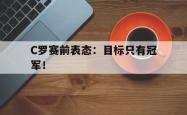 爱游戏-C罗赛前表态：目标只有冠军！