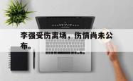 爱游戏-李强受伤离场，伤情尚未公布。
