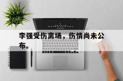 爱游戏-李强受伤离场，伤情尚未公布。
