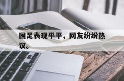 爱游戏-国足表现平平，网友纷纷热议。