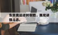 爱游戏-东京奥运逆转取胜，展现顽强斗志。