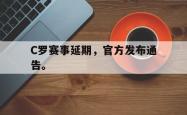 爱游戏-C罗赛事延期，官方发布通告。