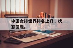 爱游戏-中国女排世界排名上升，状态回暖。