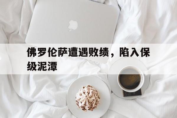 佛罗伦萨遭遇败绩，陷入保级泥潭
