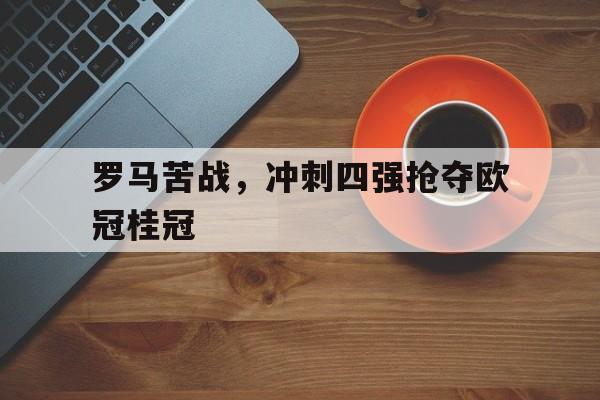 罗马苦战，冲刺四强抢夺欧冠桂冠