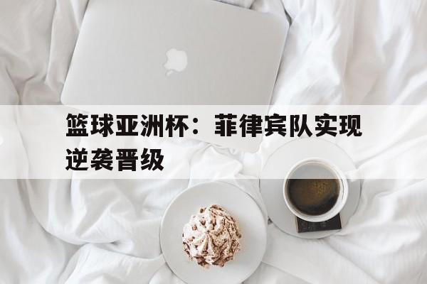 篮球亚洲杯：菲律宾队实现逆袭晋级