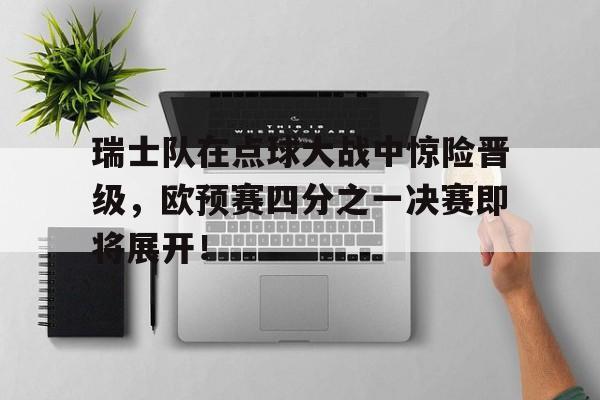 瑞士队在点球大战中惊险晋级，欧预赛四分之一决赛即将展开！