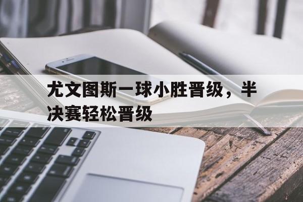 尤文图斯一球小胜晋级，半决赛轻松晋级