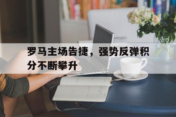 罗马主场告捷，强势反弹积分不断攀升